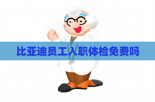 比亚迪员工入职体检免费吗