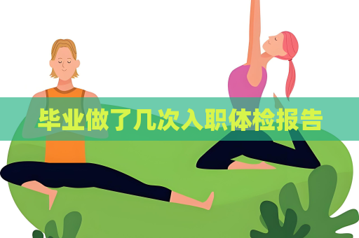 毕业做了几次入职体检报告