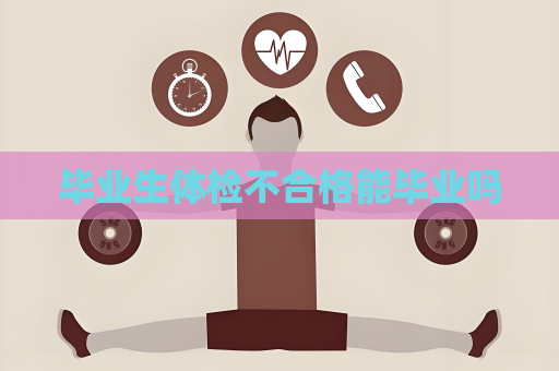 毕业生体检不合格能毕业吗