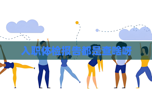 入职体检报告都是查啥呀