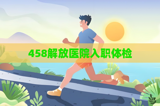 458解放医院入职体检