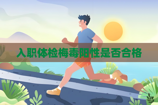 入职体检梅毒阳性是否合格