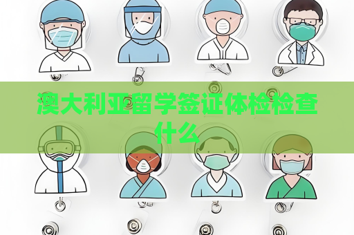 澳大利亚留学签证体检检查什么