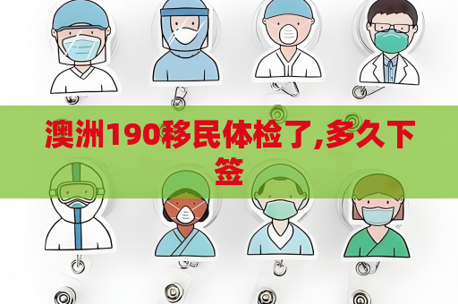 澳洲190移民体检了,多久下签