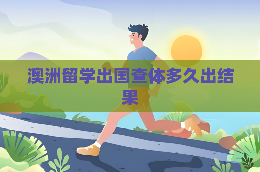 澳洲留学出国查体多久出结果