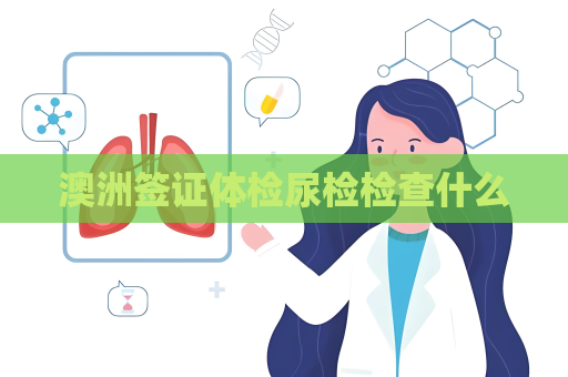澳洲签证体检尿检检查什么