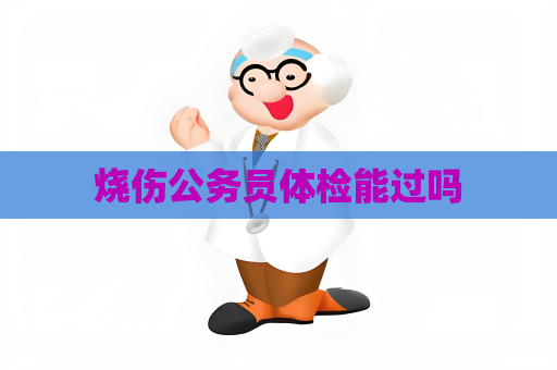 烧伤公务员体检能过吗