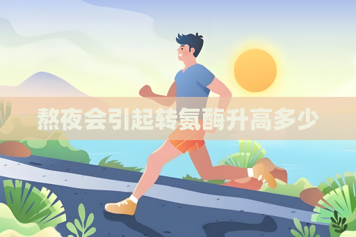 熬夜会引起转氨酶升高多少