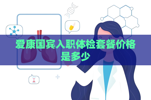 爱康国宾入职体检套餐价格是多少