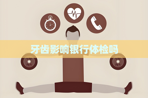 牙齿影响银行体检吗