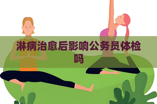 淋病治愈后影响公务员体检吗