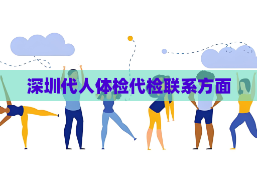 深圳代人体检代检联系方面