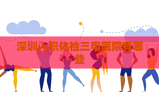 深圳入职体检三甲医院有哪些