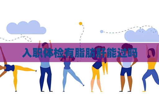 入职体检有脂肪肝能过吗