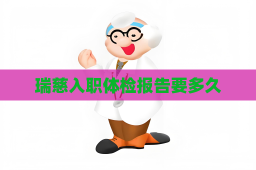 瑞慈入职体检报告要多久