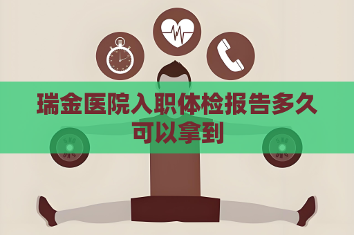 瑞金医院入职体检报告多久可以拿到