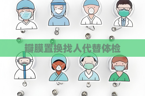 瓣膜置换找人代替体检