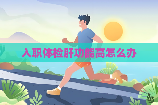 入职体检肝功能高怎么办