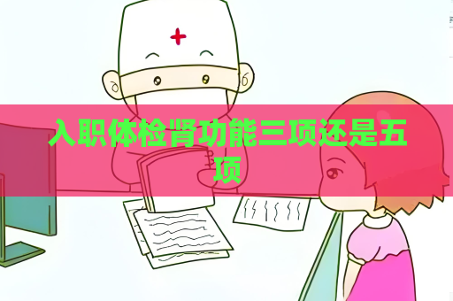 入职体检肾功能三项还是五项