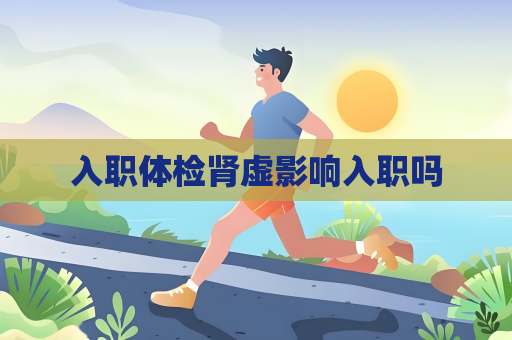 入职体检肾虚影响入职吗