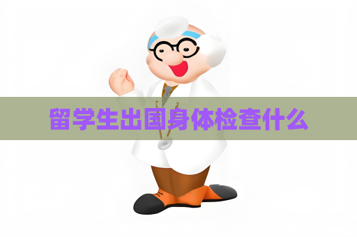 留学生出国身体检查什么