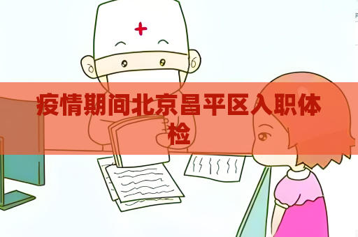 疫情期间北京昌平区入职体检