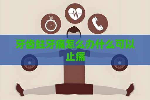 牙齿蛀牙痛怎么办什么可以止痛