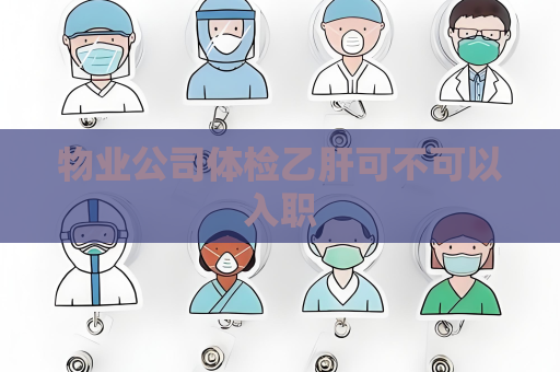 物业公司体检乙肝可不可以入职