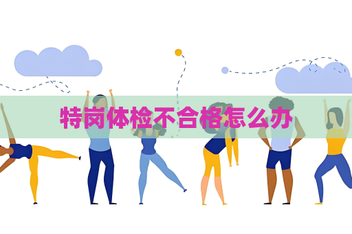特岗体检不合格怎么办