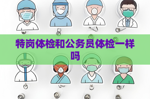 特岗体检和公务员体检一样吗