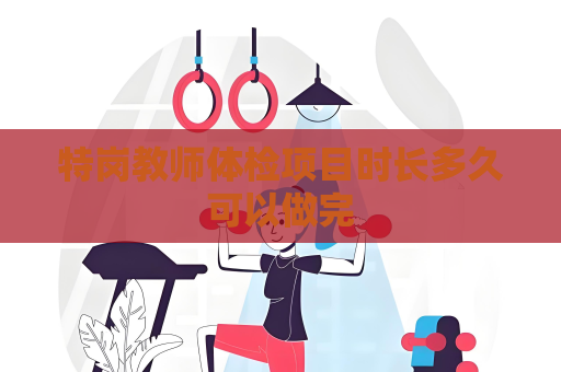 特岗教师体检项目时长多久可以做完