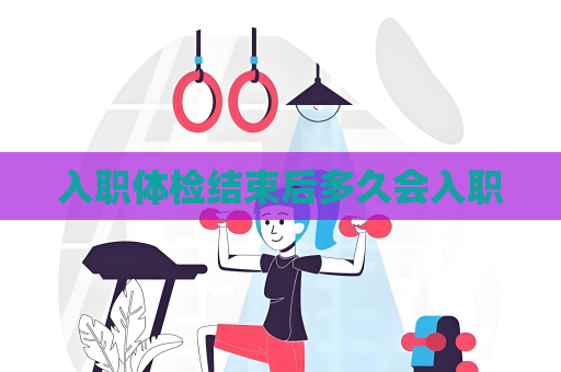 入职体检结束后多久会入职