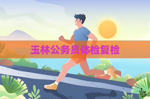 玉林公务员体检复检