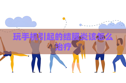 玩手机引起的结膜炎该怎么治疗