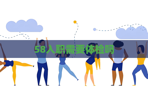 58入职需要体检吗