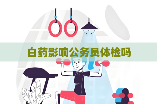 白药影响公务员体检吗