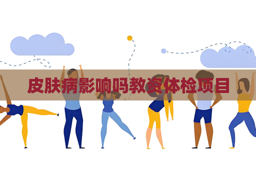 皮肤病影响吗教资体检项目