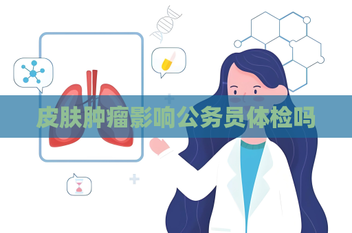 皮肤肿瘤影响公务员体检吗
