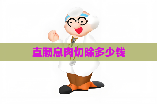 直肠息肉切除多少钱