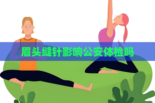 眉头缝针影响公安体检吗