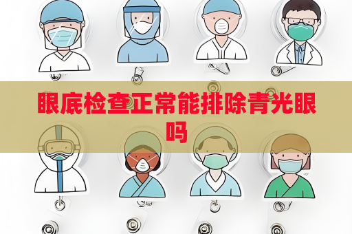 眼底检查正常能排除青光眼吗