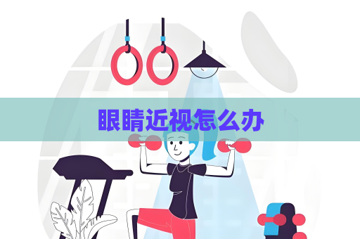 眼睛近视怎么办