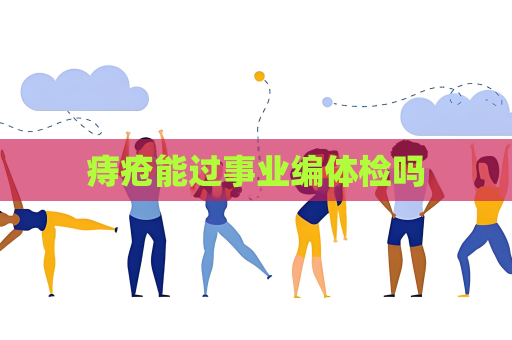 痔疮能过事业编体检吗