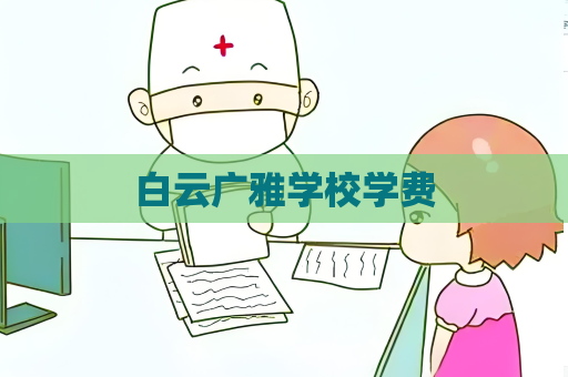 白云广雅学校学费