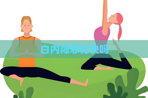 白内障恶化快吗