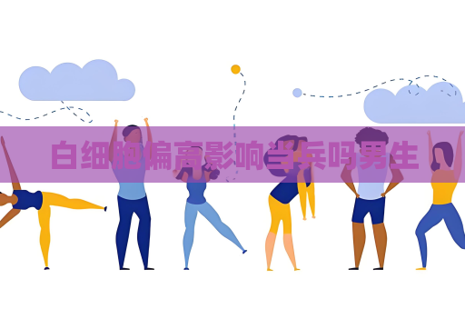 白细胞偏高影响当兵吗男生