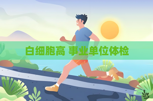 白细胞高 事业单位体检
