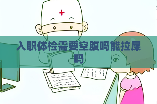 入职体检需要空腹吗能拉屎吗