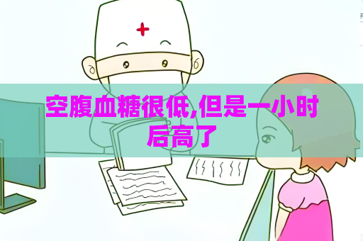 空腹血糖很低,但是一小时后高了