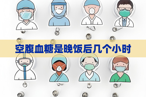 空腹血糖是晚饭后几个小时